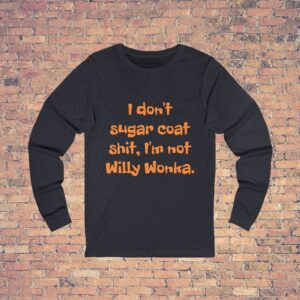 Long Sleeve Tee — "I Don't Sugar Coat Shit, I'm Not Willy Wonka" Bold Graphic